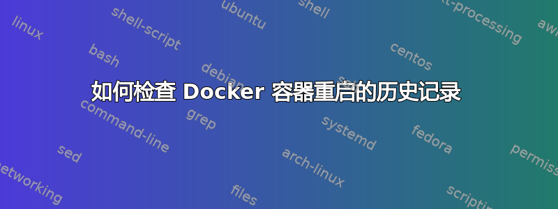 如何检查 Docker 容器重启的历史记录