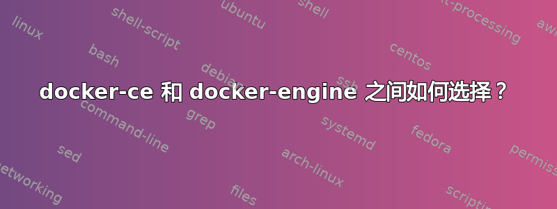 docker-ce 和 docker-engine 之间如何选择？