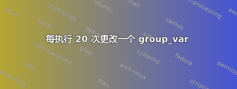 每执行 20 次更改一个 group_var