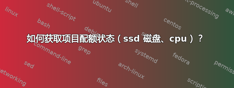 如何获取项目配额状态（ssd 磁盘、cpu）？