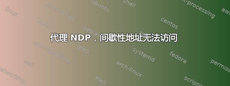 代理 NDP，间歇性地址无法访问