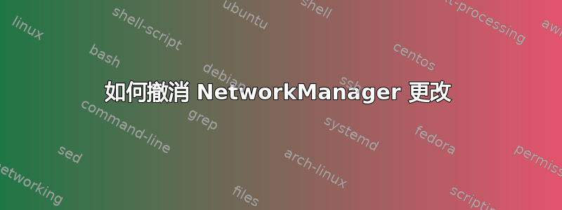 如何撤消 NetworkManager 更改