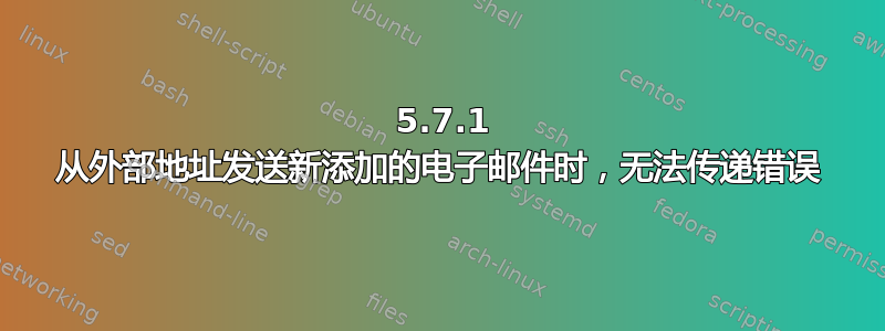 550 5.7.1 从外部地址发送新添加的电子邮件时，无法传递错误