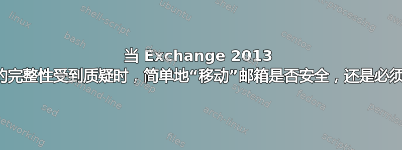 当 Exchange 2013 邮箱数据库的完整性受到质疑时，简单地“移动”邮箱是否安全，还是必须将其导出？