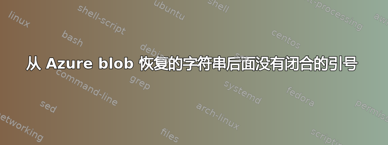 从 Azure blob 恢复的字符串后面没有闭合的引号