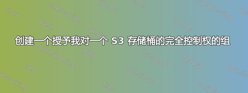 创建一个授予我对一个 S3 存储桶的完全控制权的组