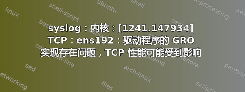 syslog：内核：[1241.147934] TCP：ens192：驱动程序的 GRO 实现存在问题，TCP 性能可能受到影响