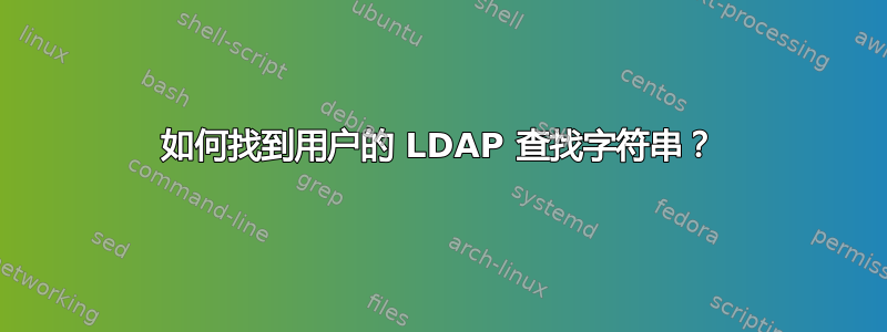 如何找到用户的 LDAP 查找字符串？