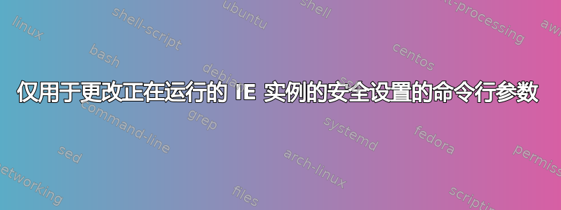 仅用于更改正在运行的 IE 实例的安全设置的命令行参数