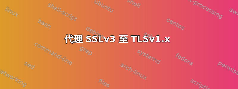 代理 SSLv3 至 TLSv1.x