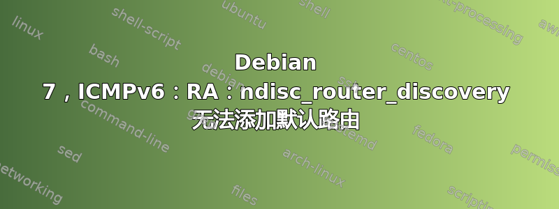 Debian 7，ICMPv6：RA：ndisc_router_discovery 无法添加默认路由