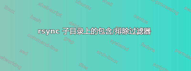 rsync 子目录上的包含/排除过滤器