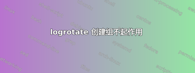 logrotate 创建组不起作用