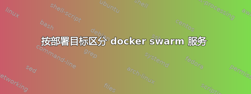 按部署目标区分 docker swarm 服务