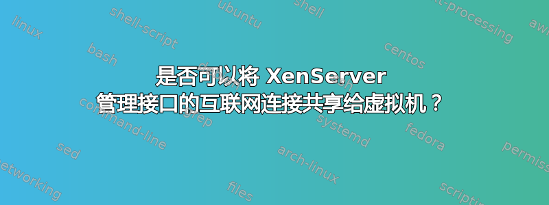 是否可以将 XenServer 管理接口的互联网连接共享给虚拟机？