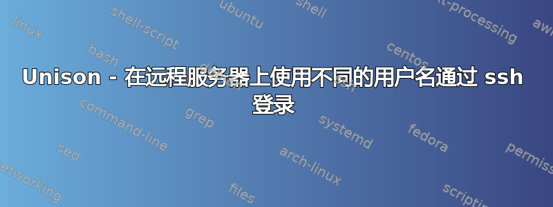 Unison - 在远程服务器上使用不同的用户名通过 ssh 登录