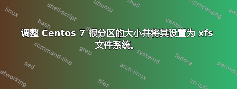 调整 Centos 7 根分区的大小并将其设置为 xfs 文件系统。