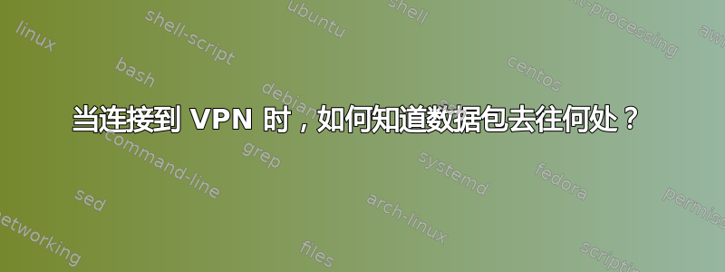 当连接到 VPN 时，如何知道数据包去往何处？