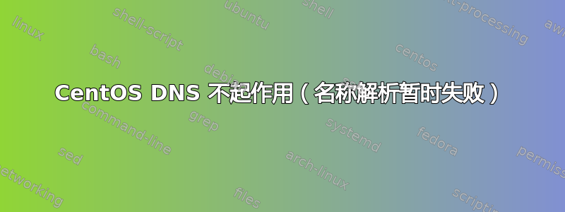 CentOS DNS 不起作用（名称解析暂时失败）