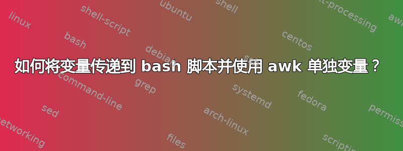 如何将变量传递到 bash 脚本并使用 awk 单独变量？