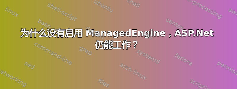 为什么没有启用 ManagedEngine，ASP.Net 仍能工作？