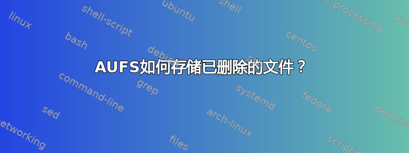 AUFS如何存储已删除的文件？