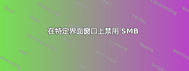 在特定界面窗口上禁用 SMB