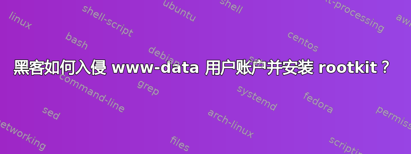 黑客如何入侵 www-data 用户账户并安装 rootkit？