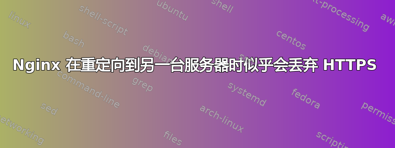 Nginx 在重定向到另一台服务器时似乎会丢弃 HTTPS