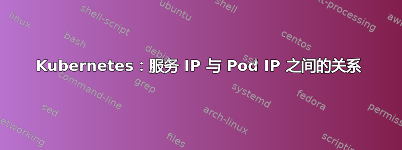 Kubernetes：服务 IP 与 Pod IP 之间的关系