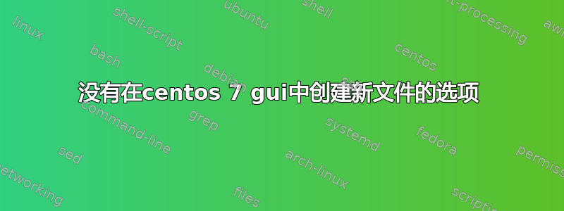 没有在centos 7 gui中创建新文件的选项