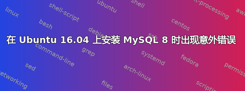 在 Ubuntu 16.04 上安装 MySQL 8 时出现意外错误