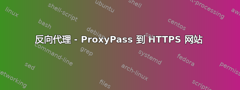 反向代理 - ProxyPass 到 HTTPS 网站