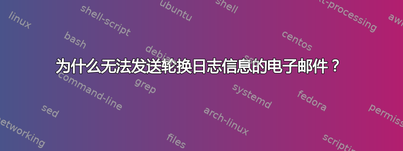 为什么无法发送轮换日志信息的电子邮件？