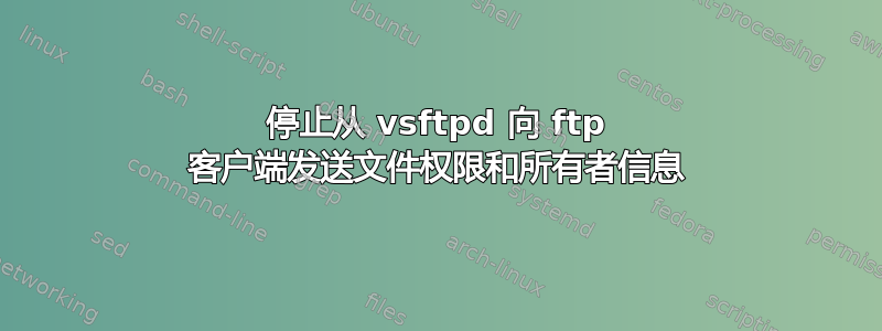 停止从 vsftpd 向 ftp 客户端发送文件权限和所有者信息