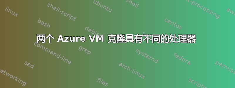 两个 Azure VM 克隆具有不同的处理器