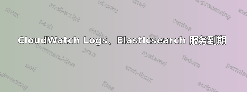 CloudWatch Logs、Elasticsearch 服务到期