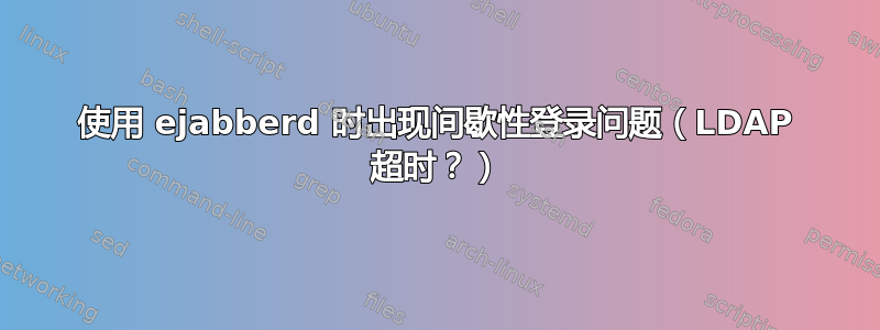 使用 ejabberd 时出现间歇性登录问题（LDAP 超时？）