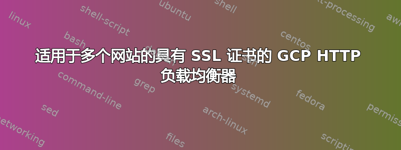 适用于多个网站的具有 SSL 证书的 GCP HTTP 负载均衡器