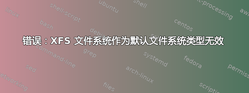 错误：XFS 文件系统作为默认文件系统类型无效