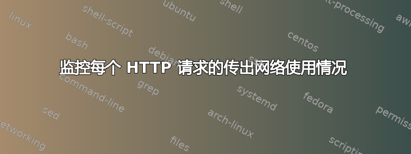 监控每个 HTTP 请求的传出网络使用情况