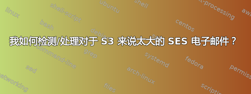 我如何检测/处理对于 S3 来说太大的 SES 电子邮件？