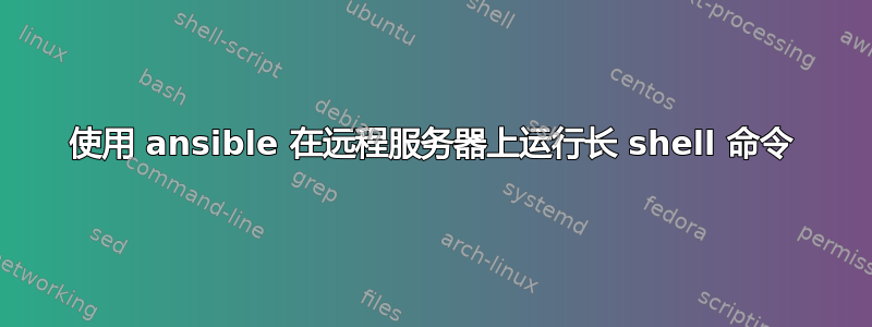 使用 ansible 在远程服务器上运行长 shell 命令