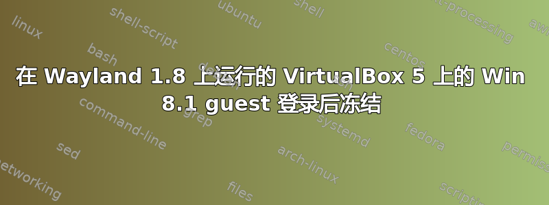 在 Wayland 1.8 上运行的 VirtualBox 5 上的 Win 8.1 guest 登录后冻结