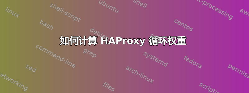 如何计算 HAProxy 循环权重