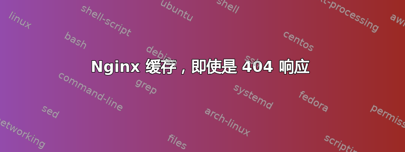 Nginx 缓存，即使是 404 响应