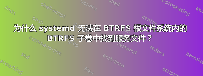 为什么 systemd 无法在 BTRFS 根文件系统内的 BTRFS 子卷中找到服务文件？