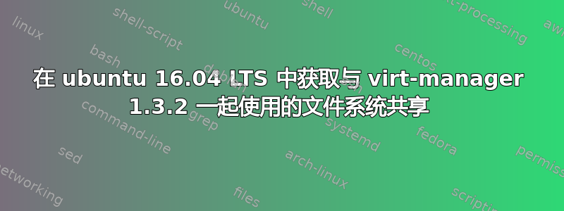 在 ubuntu 16.04 LTS 中获取与 virt-manager 1.3.2 一起使用的文件系统共享