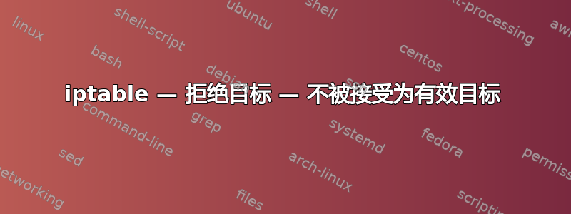 iptable — 拒绝目标 — 不被接受为有效目标