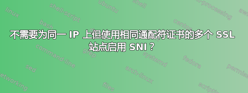 不需要为同一 IP 上但使用相同通配符证书的多个 SSL 站点启用 SNI？